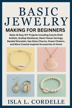 Basic Jewelry Making for Beginners: Make 15 Easy DIY Projects Including Cowrie Shell Anklets, Scallop Necklaces, Resin Flower Earrings, Beaded ... and More Coastal-Inspired Accessories at Home