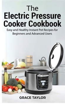 Hardcover The Electric Pressure Cooker Cookbook: Easy and Healthy Instant Pot Recipes for Beginners and Advanced Users Book