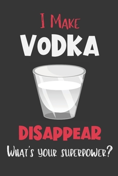 I Make Vodka Disappear - What's Your Superpower?: Gifts for Vodka Lovers - Lined Notebook Journal