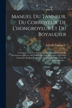 Paperback Manuel Du Tanneur, Du Corroyeur, De L'hongroyeur Et Du Boyaudier: Contenant Tout Les Améliorations, Perfectionnemens Et Découvertes Que Ces Arts Ont S [French] Book