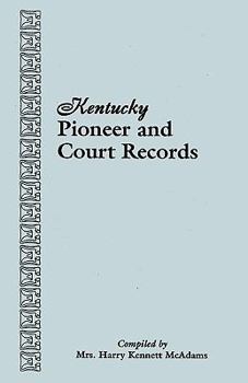 Kentucky Pioneer and Court Records: Abstracts of Early Wills, Deeds and Marriages from Court Houses and Records of Old Bibles, Churches, Grave Yards, and Cemeteries Copied by American War Mothers