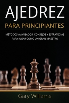 Paperback Ajedrez para principiantes: Métodos avanzados, consejos y estrategias para jugar Como un gran maestro [Spanish] Book