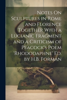 Paperback Notes On Sculptures in Rome and Florence Together With a Lucianic Fragment and a Criticism of Peacock's Poem 'rhododaphne' Ed. by H.B. Forman Book