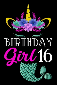 Birthday Girl 16: A Happy Birthday 16 Years Old Mermaid Unicorn Journal Notebook for Girls, Birthday Mermaid Unicorn Journal for Girl - 16 Year Old Birthday Gift for Girls!