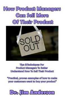 Paperback How Product Managers Can Sell More Of Their Product: Tips & Techniques For Product Managers To Better Understand How To Sell Their Product Book
