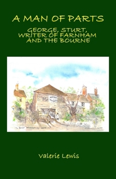 A Man of Parts: George Sturt, Writer of Farnham and the Bourne, 1863-1927 (Farnham and District Museum Society Occasional Publications)