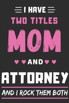I Have Two Titles Mom And Attorney And I Rock Them Both: lined notebook,funny gift for Attorney