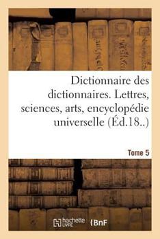 Paperback Dictionnaire Des Dictionnaires. Lettres, Sciences, Arts. T. 5, Malioburique-Reims: , Encyclopédie Universelle [French] Book