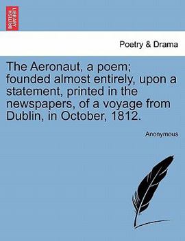 Paperback The Aeronaut, a Poem; Founded Almost Entirely, Upon a Statement, Printed in the Newspapers, of a Voyage from Dublin, in October, 1812. Book