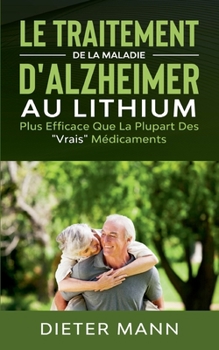 Paperback Le Traitement de la Maladie d'Alzheimer au Lithium: Plus Efficace Que La Plupart Des "Vrais" Médicaments [French] Book