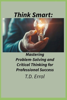 Paperback Think Smart: : Mastering Problem Solving and Critical Thinking for Professional Success Book