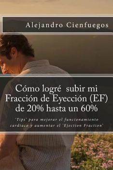 Paperback Cómo logré subir mi Fracción de Eyección (EF) de 20% hasta un 60%: 'Tips' para mejorar el funcionamiento cardíaco y aumentar el 'Ejection Fraction' [Spanish] Book