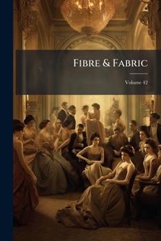 Fibre & Fabric: A Record Of American Textile Industries In The Cotton And Woolen Trade, Volume 42