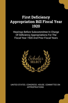 Paperback First Deficiency Appropriation Bill Fiscal Year 1920: Hearings Before Subcommittee In Charge Of Deficiency Appropriations For The Fiscal Year 1920 And Book