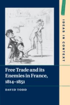 Free Trade and Its Enemies in France, 1814-1851 - Book  of the Ideas in Context