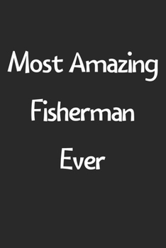 Most Amazing Fisherman Ever: Lined Journal, 120 Pages, 6 x 9, Funny Fisherman Gift Idea, Black Matte Finish (Most Amazing Fisherman Ever Journal)