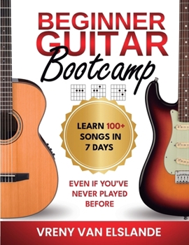Paperback Beginner Guitar Bootcamp: Learn 100+ Songs in 7 Days Even if You've Never Played Before: Learn 100+ SongS in 7 Days even if you've never Played Before Book