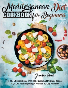 Paperback Mediterranean Diet Cookbook for Beginners: The Ultimate Guide With 300+ Quick And Delicious Recipes To Live Healthily Using A Practical 30-Day Meal Pl Book