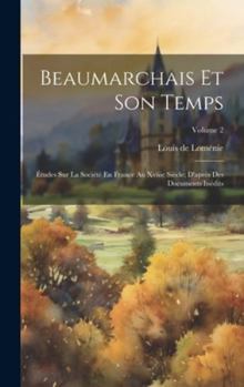 Hardcover Beaumarchais Et Son Temps: Études Sur La Société En France Au Xviiie Siècle; D'après Des Documents Inédits; Volume 2 [French] Book