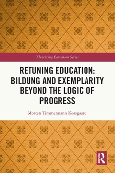 Paperback Retuning Education: Bildung and Exemplarity Beyond the Logic of Progress Book