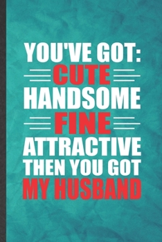 Paperback You've Got Cute Handsome Fine Attractive Then You Got My Husband: Funny Blank Lined Wife Husband Notebook/ Journal, Graduation Appreciation Gratitude Book