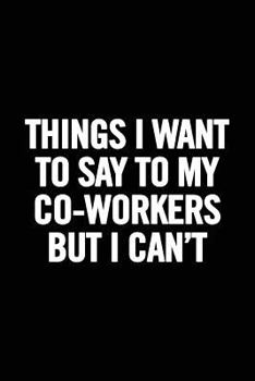 Paperback Things I Want to Say to My Co-Workers But I Can't: 6x9 Notebook, Lined, 100 Pages. Cool, sarcastic and awesome appreciation gift for employees, staff. Book