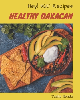 Paperback Hey! 365 Healthy Oaxacan Recipes: Home Cooking Made Easy with Healthy Oaxacan Cookbook! Book