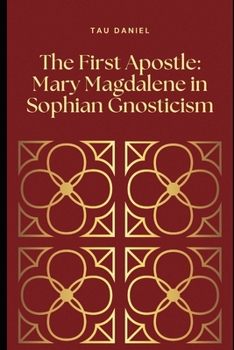 Paperback The First Apostle: Mary Magdalene in Sophian Gnosticism Book