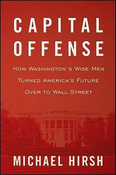 Hardcover Capital Offense: How Washington's Wise Men Turned America's Future Over to Wall Street Book