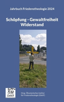 Schöpfung - Gewaltfreiheit - Widerstand: Jahrbuch Friedenstheologie 2024
