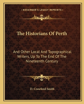 The Historians of Perth, and Other Local and Topographical Writers, Up to the End of the Nineteenth Century