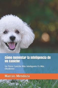Paperback Cómo Aumentar la Inteligencia de Un Caniche: Un Perro Caniche Más Inteligente Es Más Obediente [Spanish] Book