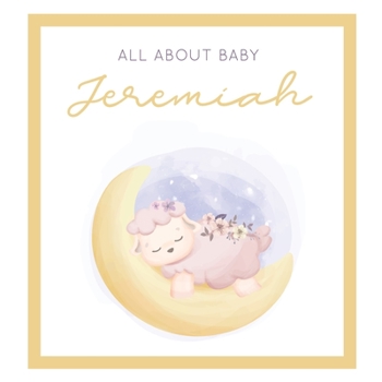 All About Baby Jeremiah: The Perfect Personalized Keepsake Journal for Baby's First Year - Great Baby Shower Gift [Sleepy Baby Lamb]