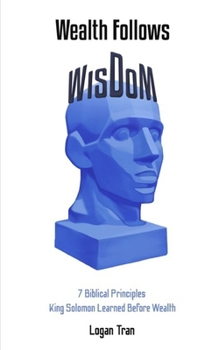 Paperback Wealth Follows Wisdom: 7 Biblical Principles King Solomon Learned Before Wealth Book