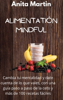 Alimentación Mindful: Shifting Your Mindset and Realizing Your Worth, with a Step-by-Step Guide to Keto and 100+ Easy Recipes (spanish edition).