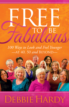 Paperback Free to Be Fabulous: 100 Ways to Look and Feel Younger--At 40, 50 and Beyond Book