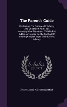 Hardcover The Parent's Guide: Containing The Diseases Of Infancy And Childhood, And Their Homoeopathic Treatment: To Which Is Added, A Treatise On T Book