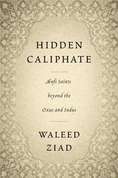 Hardcover Hidden Caliphate: Sufi Saints Beyond the Oxus and Indus Book