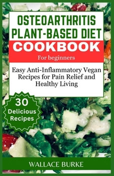 Paperback Osteoarthritis Plant-Based Diet Cookbook for Beginners: 30 Easy Anti-Inflammatory Vegan Recipes for Pain Relief and Healthy Living Book