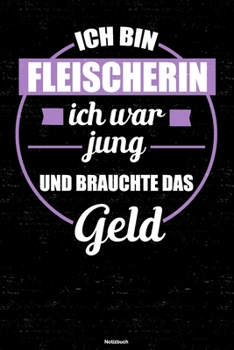 Ich bin Fleischerin ich war jung und brauchte das Geld Notizbuch: Fleischerin Journal DIN A5 liniert 120 Seiten Geschenk (German Edition)