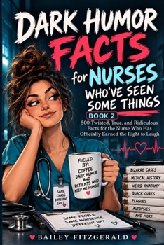 Dark Humor Facts for Nurses Who've Seen Some Things: 500 Twisted, True, and Ridiculous Facts for the Nurse Who Has Officially Earned the Right to Laugh