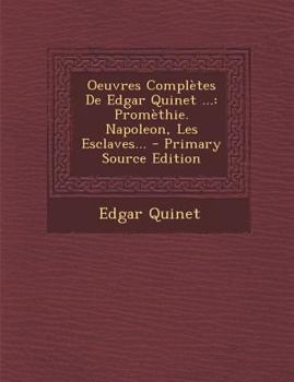 Paperback Oeuvres Completes de Edgar Quinet ...: Promethie. Napoleon, Les Esclaves... - Primary Source Edition [French] Book