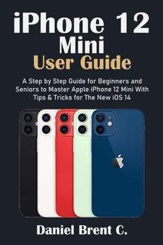 Paperback iPhone 12 Mini User Guide: A Step by Step Guide for Beginners and Seniors to Master Apple iPhone 12 Mini with Tips & Tricks for The New iOS 14 Book