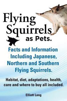 Paperback Flying Squirrels as Pets. Facts and Information. Including Japanese, Northern and Southern Flying Squirrels. Habitat, Diet, Adaptations, Health, Care Book