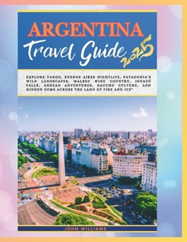 Paperback Argentina 2025: Explore Tango, Buenos Aires Nightlife, Patagonia's Wild Landscapes, Malbec Wine Country, Iguazú Falls, Andean Adventures, Gaucho Cultu Book