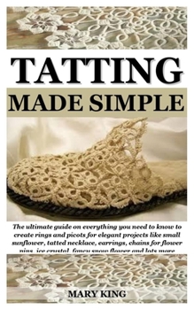Paperback Tatting Made Simple: The ultimate guide on everything you need to know to create rings and picots for elegant projects like small sunflower Book