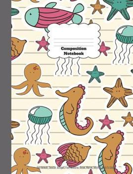 Composition Notebook: Sea Animals, Seastar, Octopus, Fish, Seahorse, Ocean, Marine, Jellyfish, Back To School