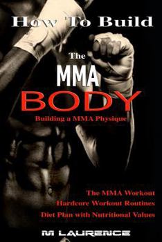 Paperback How To Build the MMA Body: Building a MMA Physique, The MMA Workout, Hardcore Workout, Hardcore Workout Routines, Diet Plan with Nutritional Valu Book
