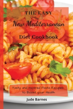 The Easy New Mediterranean Diet Cookbook: Tasty and Inspired Pasta Recipes to Boost your Health