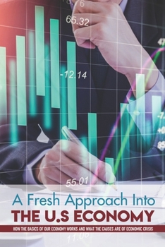 Paperback A Fresh Approach Into The U.S Economy: How The Basics Of Our Economy Works And What The Causes Are Of Economic Crisis: Truth About Inflation Book